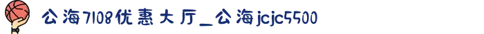 公海7108优惠大厅_公海jcjc5500